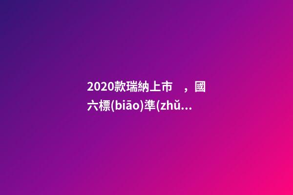 2020款瑞納上市，國六標(biāo)準(zhǔn)，比飛度省油，4.99萬迷倒一片